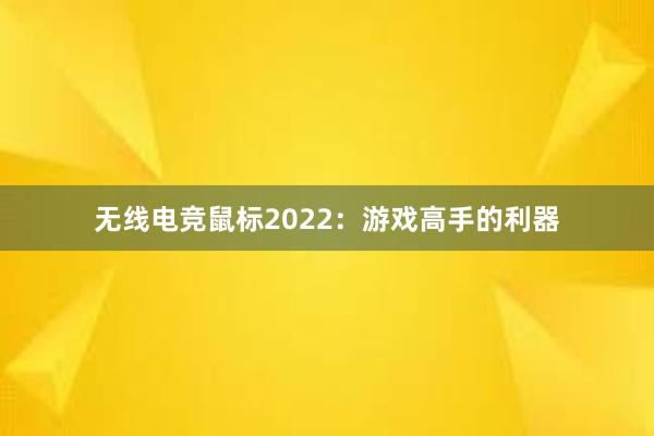 无线电竞鼠标2022：游戏高手的利器