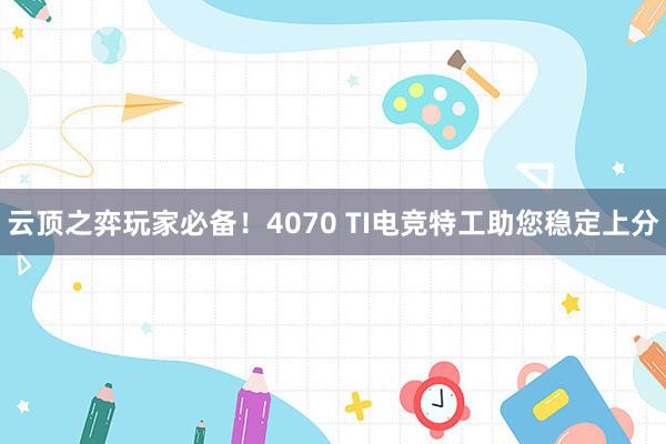 云顶之弈玩家必备！4070 TI电竞特工助您稳定上分