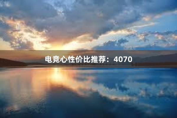 电竞心性价比推荐：4070