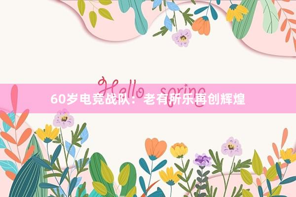 60岁电竞战队：老有所乐再创辉煌