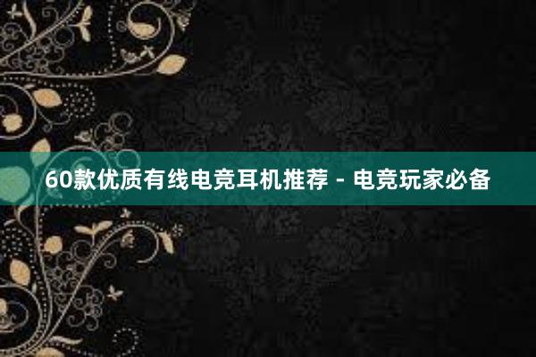 60款优质有线电竞耳机推荐 - 电竞玩家必备