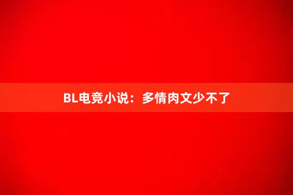 BL电竞小说：多情肉文少不了