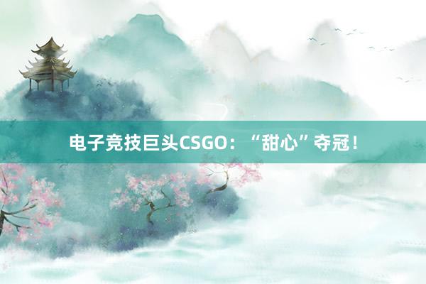 电子竞技巨头CSGO：“甜心”夺冠！