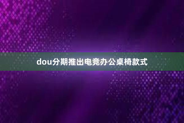 dou分期推出电竞办公桌椅款式