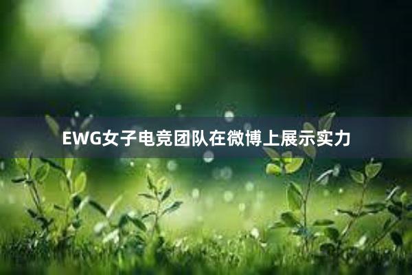 EWG女子电竞团队在微博上展示实力