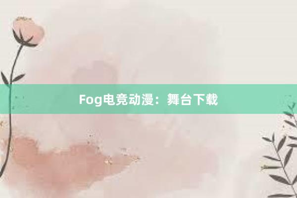 Fog电竞动漫：舞台下载