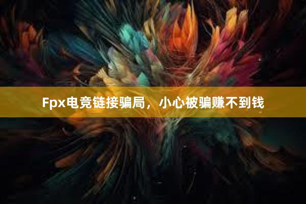 Fpx电竞链接骗局，小心被骗赚不到钱