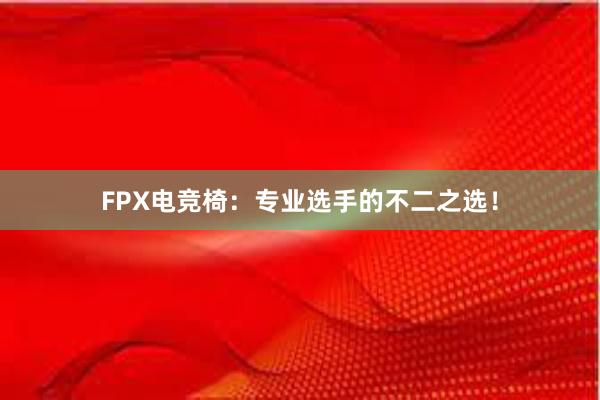 FPX电竞椅：专业选手的不二之选！