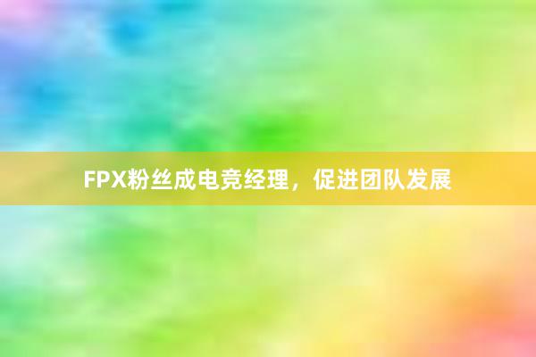 FPX粉丝成电竞经理，促进团队发展