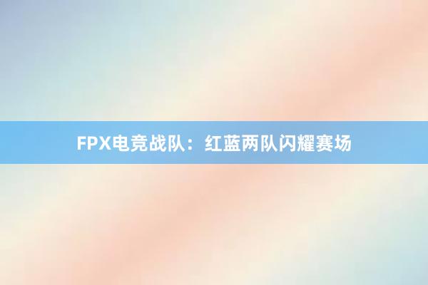 FPX电竞战队：红蓝两队闪耀赛场