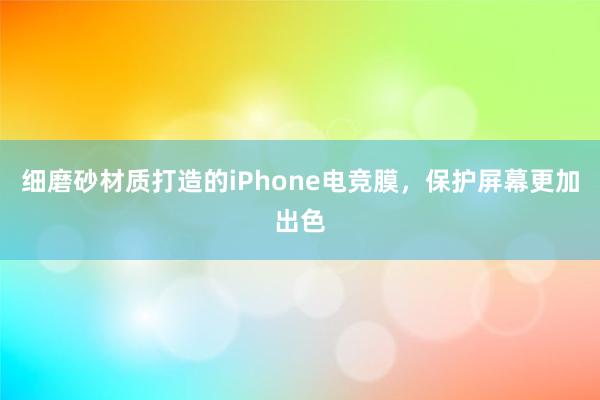 细磨砂材质打造的iPhone电竞膜，保护屏幕更加出色