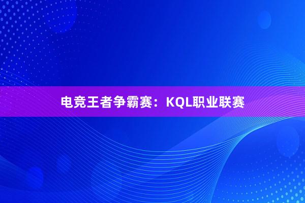 电竞王者争霸赛：KQL职业联赛