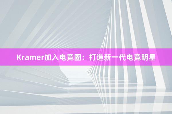 Kramer加入电竞圈：打造新一代电竞明星