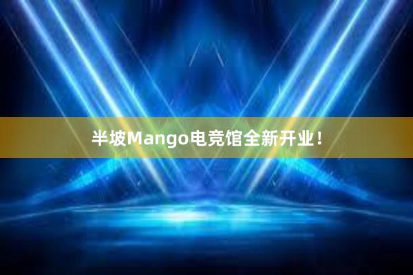 半坡Mango电竞馆全新开业！