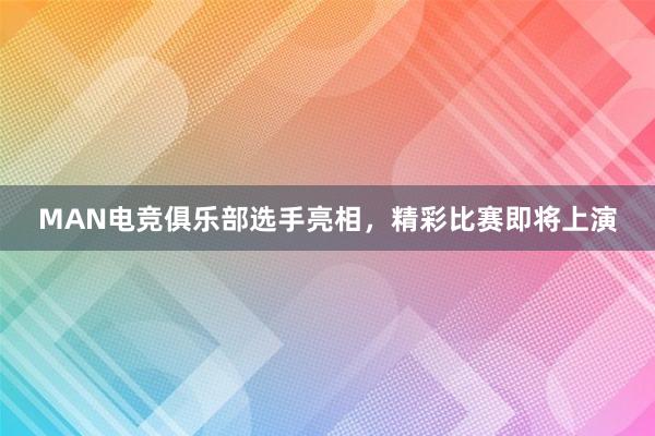 MAN电竞俱乐部选手亮相，精彩比赛即将上演