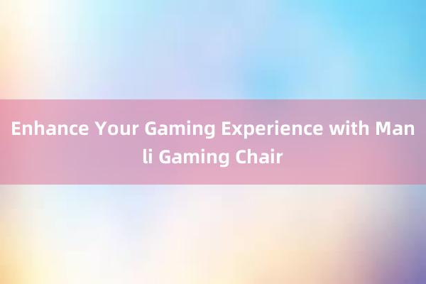 Enhance Your Gaming Experience with Manli Gaming Chair