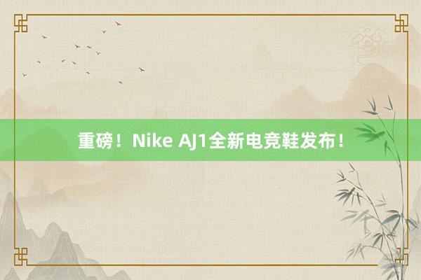 重磅！Nike AJ1全新电竞鞋发布！