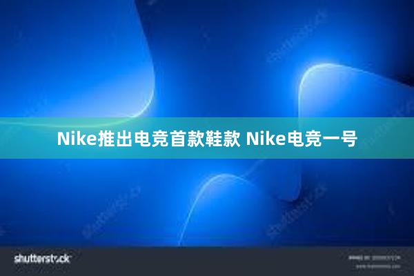 Nike推出电竞首款鞋款 Nike电竞一号