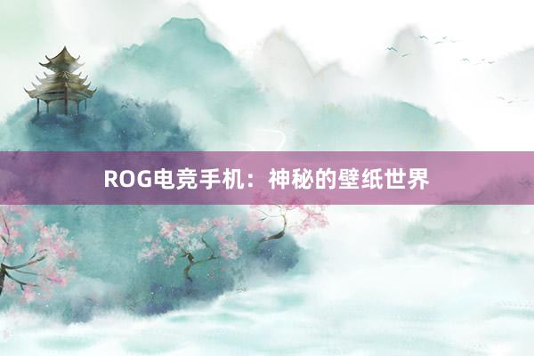 ROG电竞手机：神秘的壁纸世界