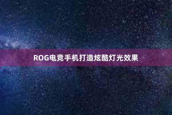 ROG电竞手机打造炫酷灯光效果