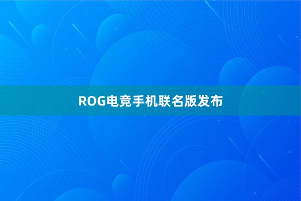 ROG电竞手机联名版发布