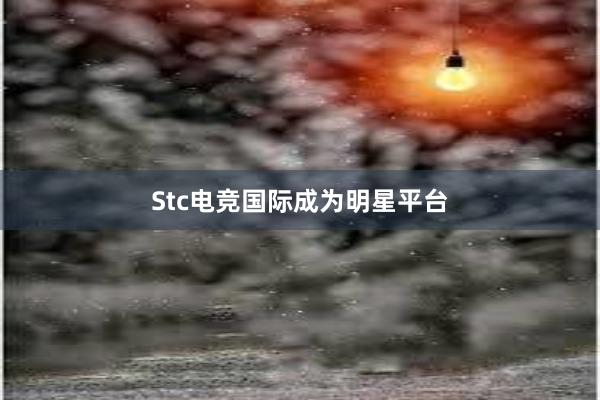 Stc电竞国际成为明星平台