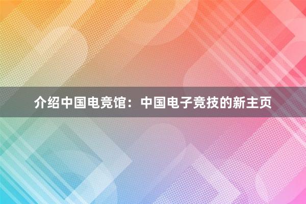 介绍中国电竞馆：中国电子竞技的新主页