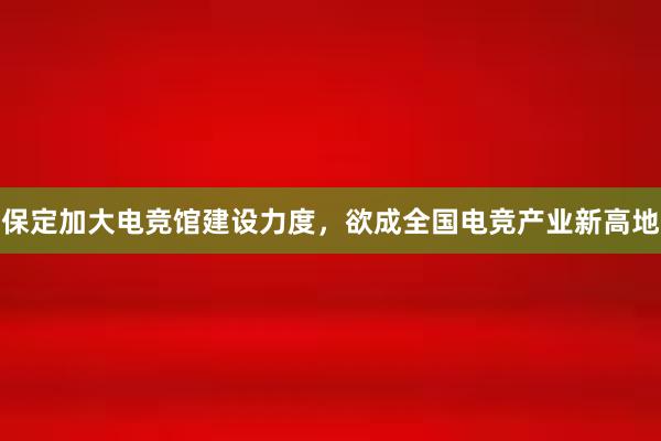 保定加大电竞馆建设力度，欲成全国电竞产业新高地