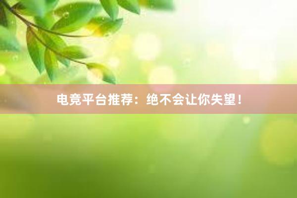 电竞平台推荐：绝不会让你失望！