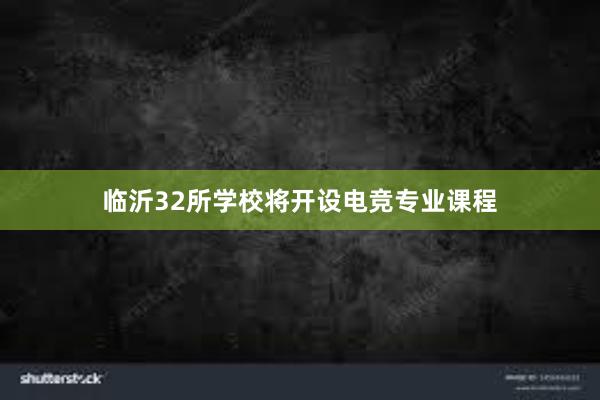 临沂32所学校将开设电竞专业课程