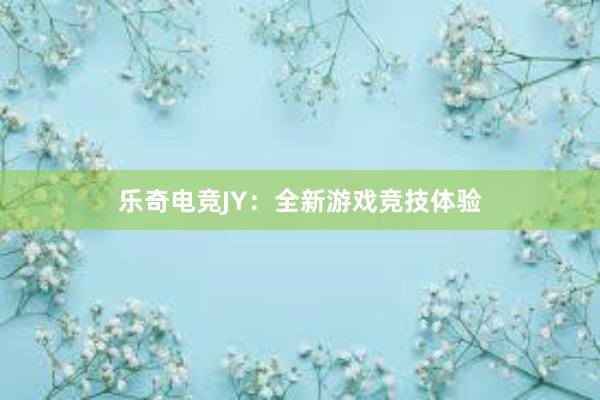 乐奇电竞JY：全新游戏竞技体验