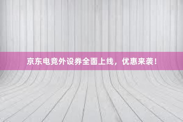 京东电竞外设券全面上线，优惠来袭！