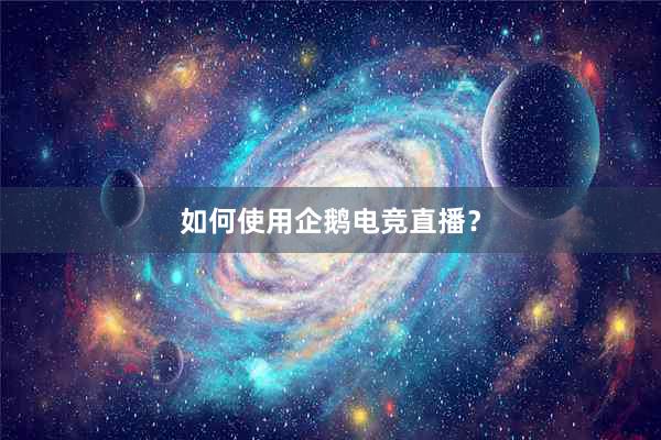 如何使用企鹅电竞直播？