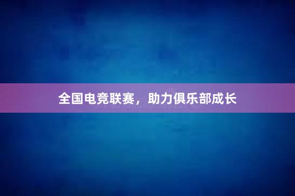 全国电竞联赛，助力俱乐部成长