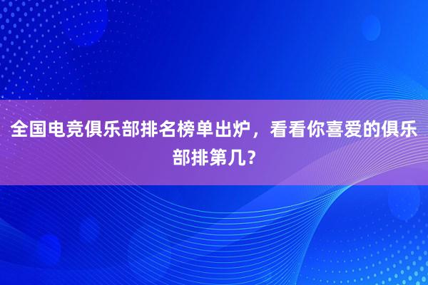 全国电竞俱乐部排名榜单出炉，看看你喜爱的俱乐部排第几？