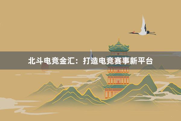 北斗电竞金汇：打造电竞赛事新平台