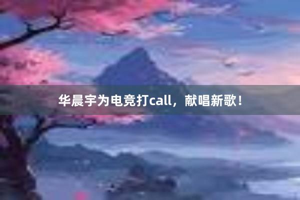 华晨宇为电竞打call，献唱新歌！