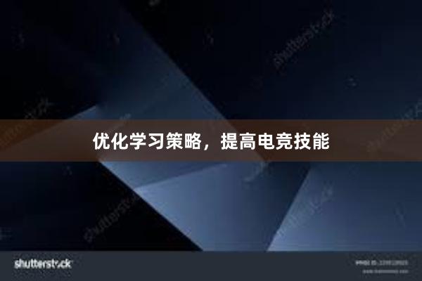 优化学习策略，提高电竞技能