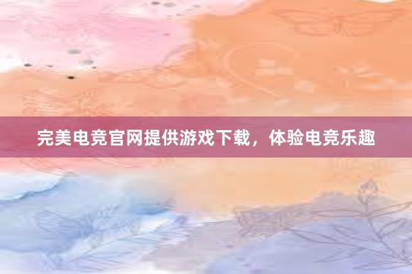 完美电竞官网提供游戏下载，体验电竞乐趣