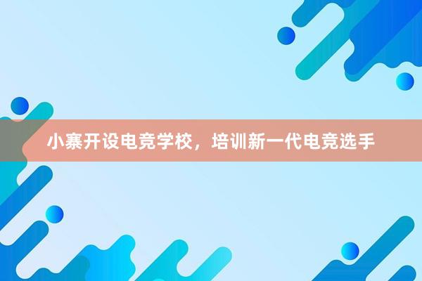 小寨开设电竞学校，培训新一代电竞选手