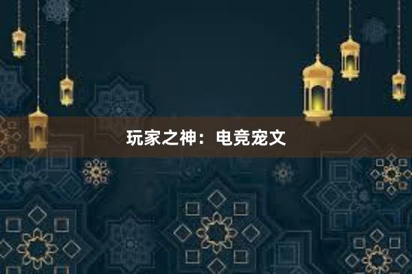 玩家之神：电竞宠文