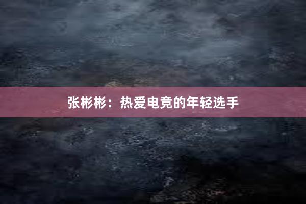 张彬彬：热爱电竞的年轻选手