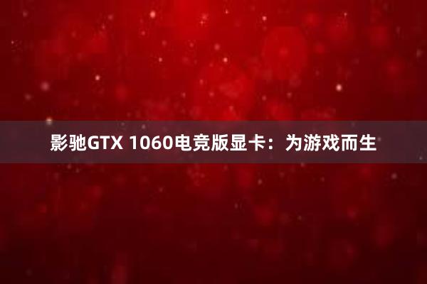 影驰GTX 1060电竞版显卡：为游戏而生