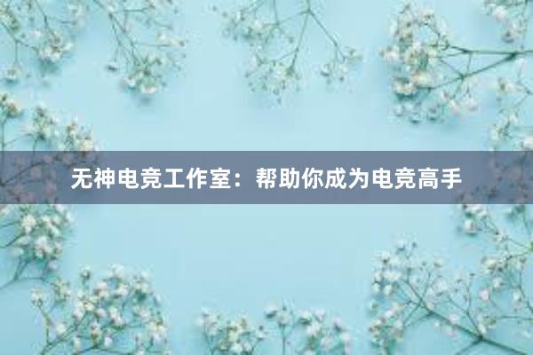 无神电竞工作室：帮助你成为电竞高手