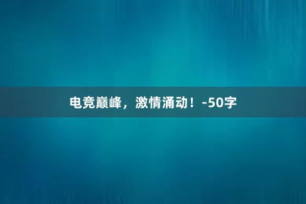 电竞巅峰，激情涌动！-50字