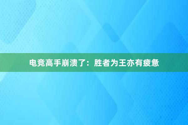 电竞高手崩溃了：胜者为王亦有疲惫