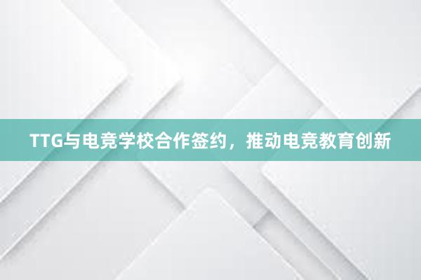 TTG与电竞学校合作签约，推动电竞教育创新