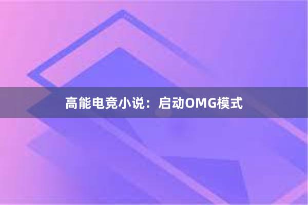 高能电竞小说：启动OMG模式