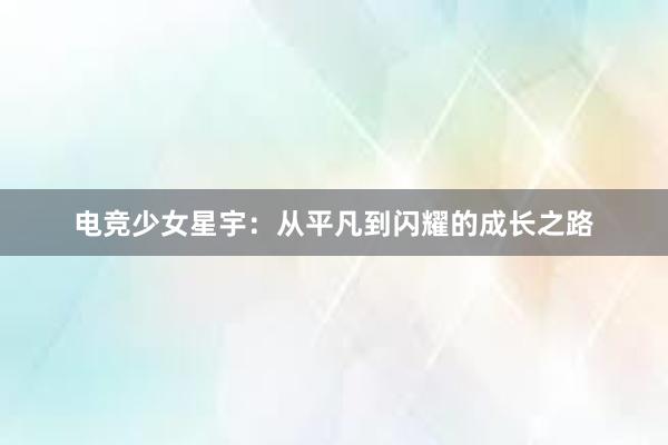 电竞少女星宇：从平凡到闪耀的成长之路