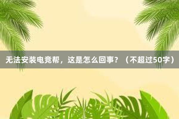 无法安装电竞帮，这是怎么回事？（不超过50字）